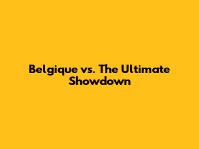 Belgique vs. The Ultimate Showdown