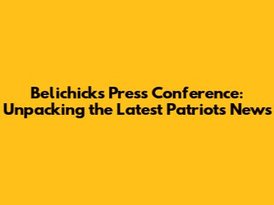 Belichick's Press Conference: Unpacking the Latest Patriots News