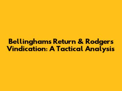 Bellingham's Return & Rodgers' Vindication: A Tactical Analysis