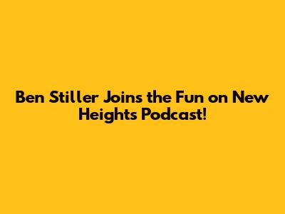 Ben Stiller Joins the Fun on New Heights Podcast!