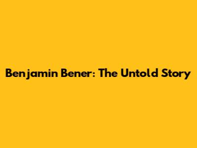 Benjamin Bener: The Untold Story