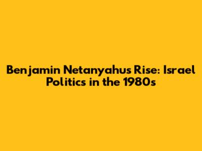 Benjamin Netanyahu's Rise: Israel Politics in the 1980s