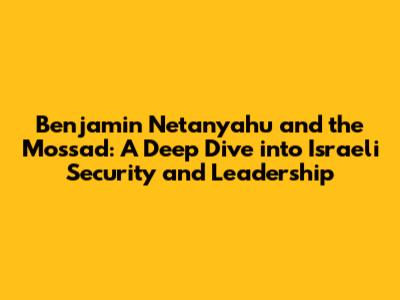 Benjamin Netanyahu and the Mossad: A Deep Dive into Israeli Security and Leadership