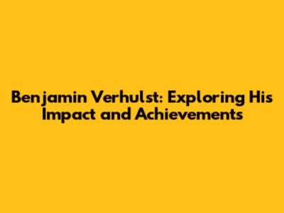 Benjamin Verhulst: Exploring His Impact and Achievements