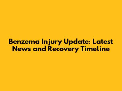 Benzema Injury Update: Latest News and Recovery Timeline