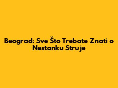 Beograd: Sve Što Trebate Znati o Nestanku Struje