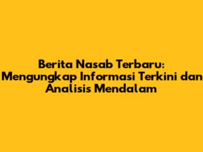 Berita Nasab Terbaru: Mengungkap Informasi Terkini dan Analisis Mendalam