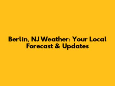 Berlin, NJ Weather: Your Local Forecast & Updates