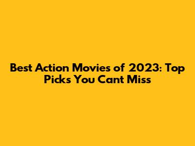 Best Action Movies of 2023: Top Picks You Can't Miss
