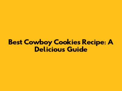 Best Cowboy Cookies Recipe: A Delicious Guide