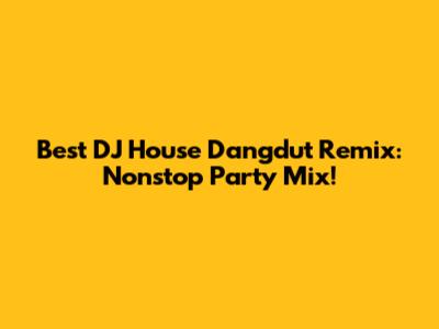 Best DJ House Dangdut Remix: Nonstop Party Mix!