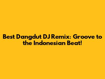 Best Dangdut DJ Remix: Groove to the Indonesian Beat!