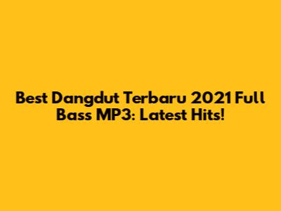 Best Dangdut Terbaru 2021 Full Bass MP3: Latest Hits!