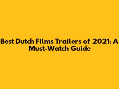 Best Dutch Films Trailers of 2021: A Must-Watch Guide