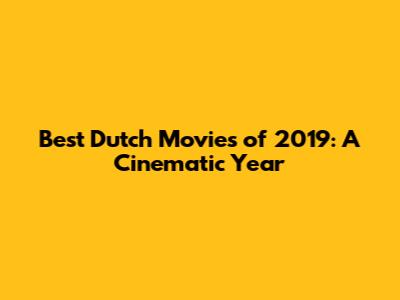 Best Dutch Movies of 2019: A Cinematic Year