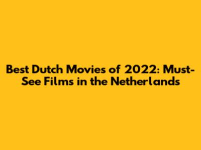 Best Dutch Movies of 2022: Must-See Films in the Netherlands