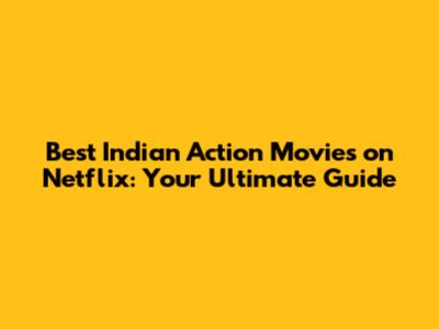 Best Indian Action Movies on Netflix: Your Ultimate Guide