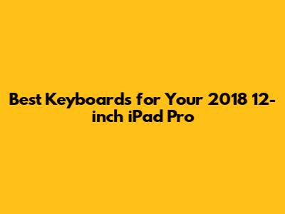 Best Keyboards for Your 2018 12-inch iPad Pro