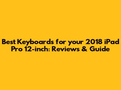 Best Keyboards for your 2018 iPad Pro 12-inch: Reviews & Guide