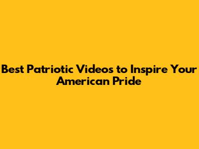 Best Patriotic Videos to Inspire Your American Pride