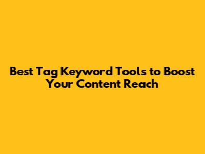 Best Tag Keyword Tools to Boost Your Content Reach