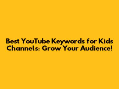 Best YouTube Keywords for Kids Channels: Grow Your Audience!