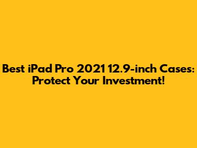 Best iPad Pro 2021 12.9-inch Cases: Protect Your Investment!