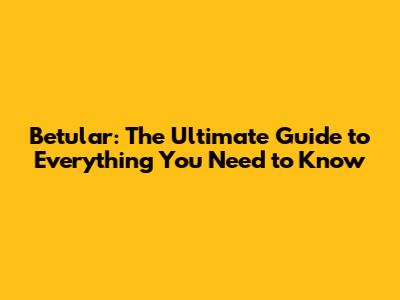 Betular: The Ultimate Guide to Everything You Need to Know