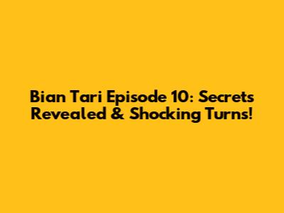 Bian Tari Episode 10: Secrets Revealed & Shocking Turns!