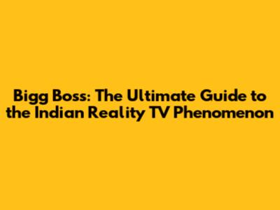 Bigg Boss: The Ultimate Guide to the Indian Reality TV Phenomenon