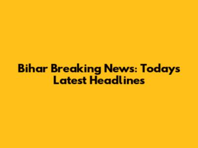 Bihar Breaking News: Today's Latest Headlines