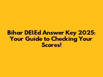 Bihar DElEd Answer Key 2025: Your Guide to Checking Your Scores!