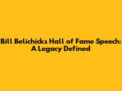 Bill Belichick's Hall of Fame Speech: A Legacy Defined