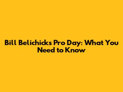 Bill Belichick's Pro Day: What You Need to Know