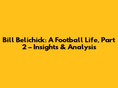 Bill Belichick: A Football Life, Part 2 – Insights & Analysis