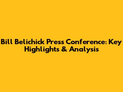 Bill Belichick Press Conference: Key Highlights & Analysis