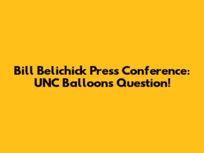 Bill Belichick Press Conference: UNC Balloons Question!