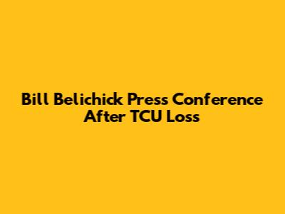 Bill Belichick Press Conference After TCU Loss