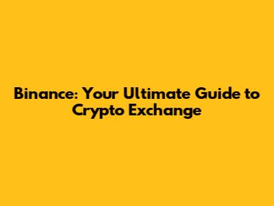 Binance: Your Ultimate Guide to Crypto Exchange