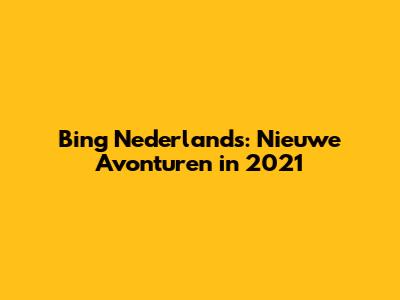 Bing Nederlands: Nieuwe Avonturen in 2021