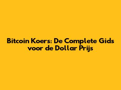 Bitcoin Koers: De Complete Gids voor de Dollar Prijs