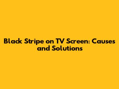 Black Stripe on TV Screen: Causes and Solutions