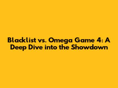 Blacklist vs. Omega Game 4: A Deep Dive into the Showdown