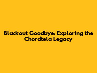 Blackout Goodbye: Exploring the Chordtela Legacy