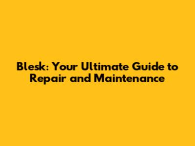 Blesk: Your Ultimate Guide to Repair and Maintenance