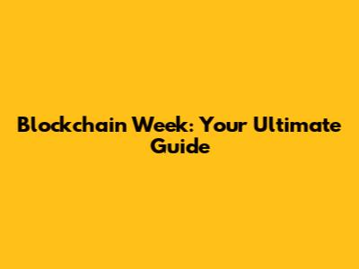 Blockchain Week: Your Ultimate Guide