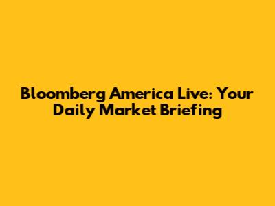 Bloomberg America Live: Your Daily Market Briefing