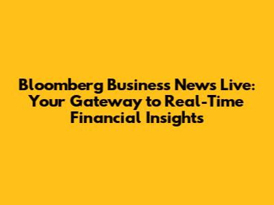 Bloomberg Business News Live: Your Gateway to Real-Time Financial Insights