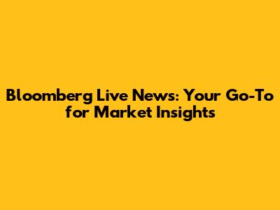 Bloomberg Live News: Your Go-To for Market Insights