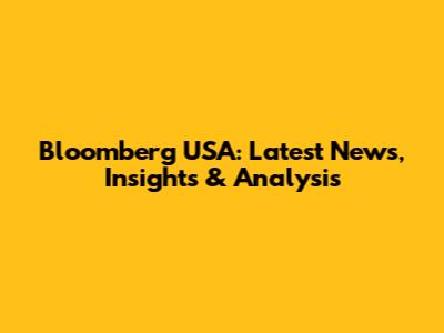 Bloomberg USA: Latest News, Insights & Analysis